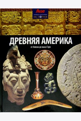 Древняя Америка. От Аляски до мыса Горн