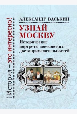 Узнай Москву.Исторические портреты московских достопримечательностей