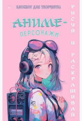 Аниме-персонажи: рисуй и раскрашивай. Блокнот для творчества