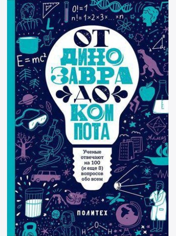 От динозавра до компота.Ученые отвечают на 100 (и еще 8) вопросов обо всем