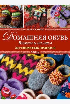 Арне и Карлос. Домашняя обувь. Вяжем и валяем. 30 проектов (тапки)