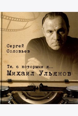 Те, с которыми я… Михаил Ульянов