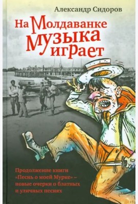 На Молдаванке музыка играет: Новые очерки о блатных и уличных песнях
