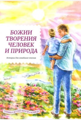 Божии творения - человек и природа. Истории для семейного чтения