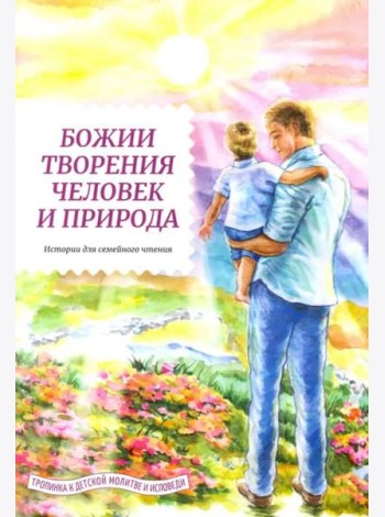 Божии творения - человек и природа. Истории для семейного чтения