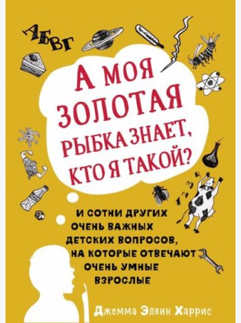 А моя золотая рыбка знает, кто я такой? И сотни других очень важных детских вопросов