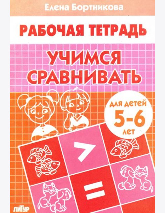 Учимся сравнивать. Рабочая тетрадь для детей 5-6 лет