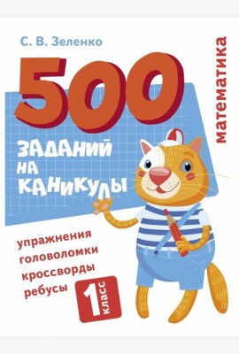 500 заданий на каникулы. Математика. Упражнения, головоломки, ребусы, кроссворды 1 кл.