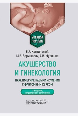 Акушерство и гинекология. Практические навыки и умения с фантомным курсом: Учебное пособие. 2-е изд., испр. и доп. Каптильный В.А., Беришвили М.В., Му