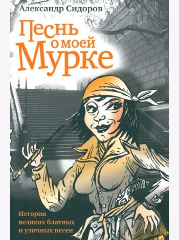 Песнь о моей Мурке. История великих блатных и уличных песен
