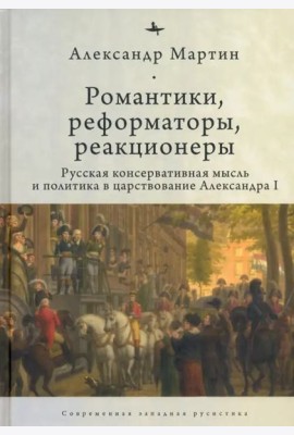Романтики, реформаторы, реакционеры. Русская консервативная мысль и политика