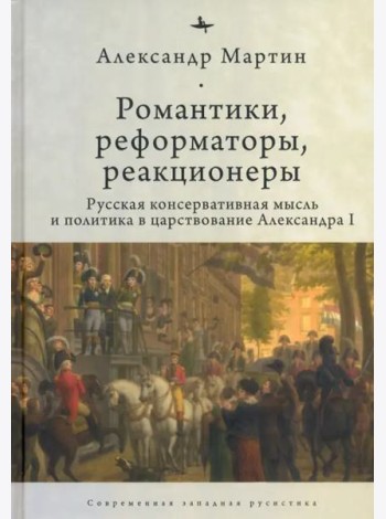 Романтики, реформаторы, реакционеры. Русская консервативная мысль и политика