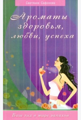 Ароматы здоровья, любви, успеха. Ваш гид в мире запахов