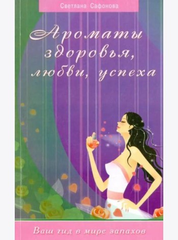 Ароматы здоровья, любви, успеха. Ваш гид в мире запахов