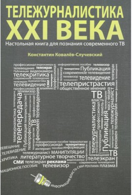 Тележурналистика XXI века. Настольная книга для познания современного ТВ
