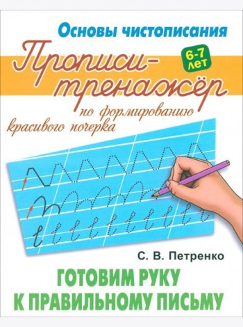 Готовим руку к правильному письму. Прописи-тренажёр для формирования красивого почерка. 6-7 лет