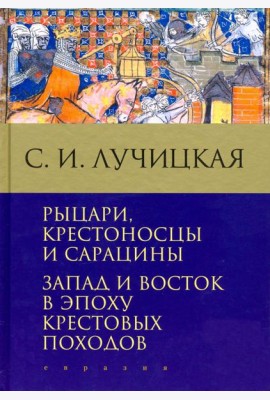 Рыцари, крестоносцы и сарацины. Запад и Восток в эпоху крестовых походов