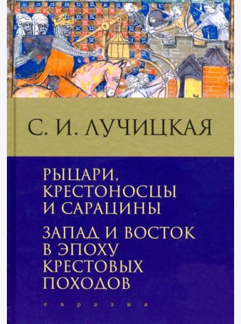 Рыцари, крестоносцы и сарацины. Запад и Восток в эпоху крестовых походов
