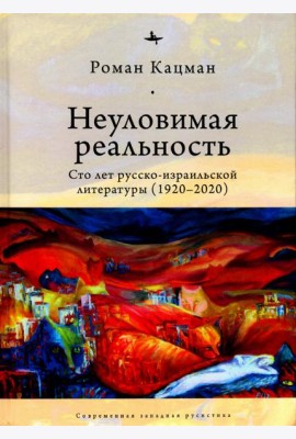 Неуловимая реальность. Сто лет русско-израильской литературы (1920–2020)