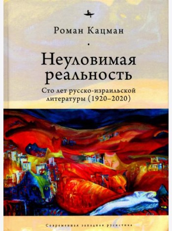 Неуловимая реальность. Сто лет русско-израильской литературы (1920–2020)