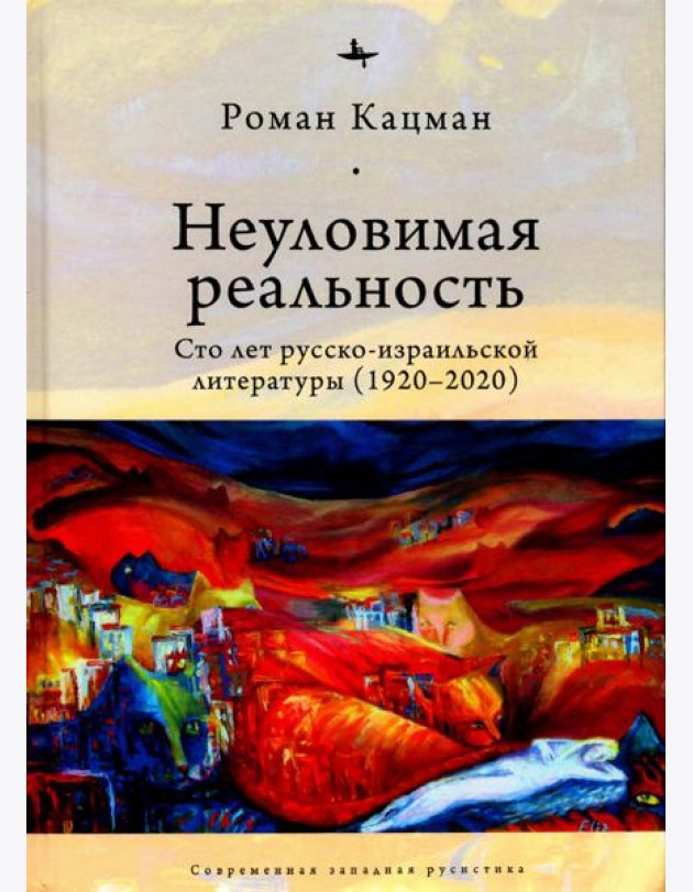 Неуловимая реальность. Сто лет русско-израильской литературы (1920–2020)