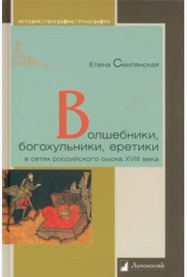 Волшебники, богохульники, еретики в сетях российского сыска XVIII века