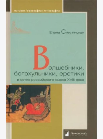 Волшебники, богохульники, еретики в сетях российского сыска XVIII века