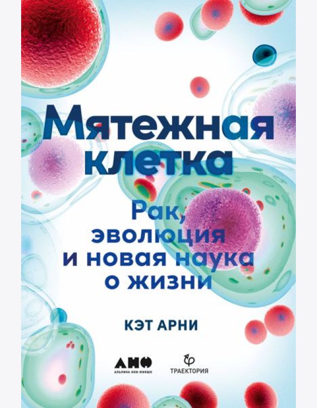 Мятежная клетка: Рак, эволюция и новая наука о жизни