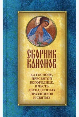 Сборник канонов ко Господу, Пресвятой Богородице, в честь двунадесятых праздников и святых