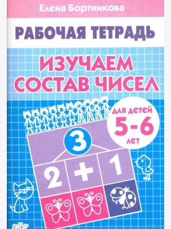 Изучаем состав чисел. Рабочая тетрадь для детей 5-6 лет