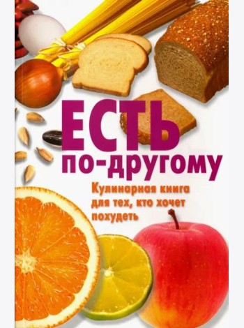 Есть по-другому. Кулинарная книга для тех, кто хочет похудеть