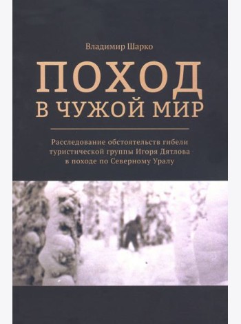 Поход в чужой мир. Расследование обстоятельств гибели туристической группы Игоря Дятлова в походе