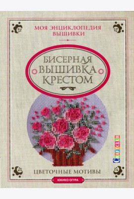 Моя энциклопедия вышивки: Бисерная вышивка крестом: Цветочные мотивы