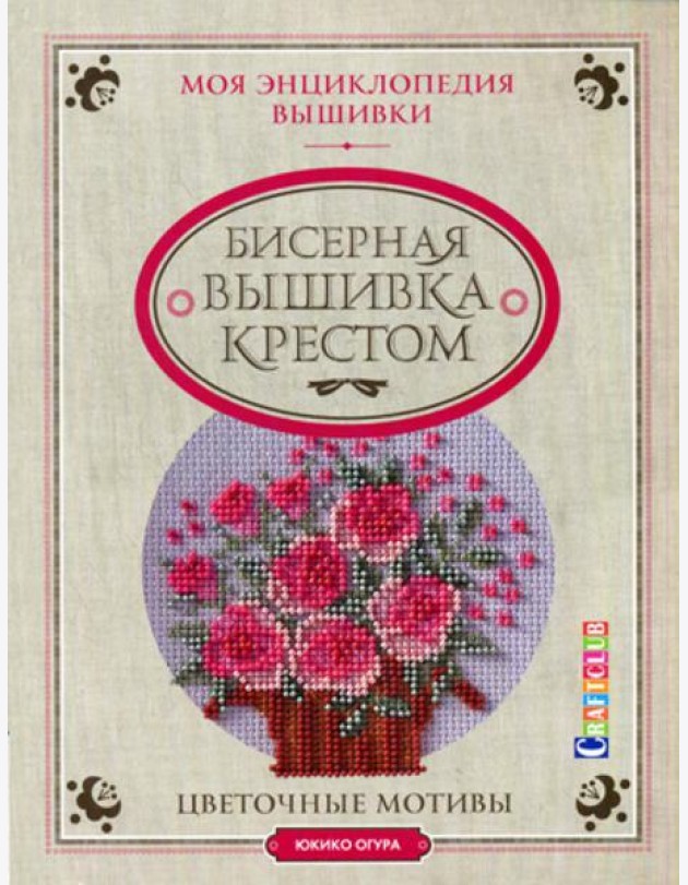 Моя энциклопедия вышивки: Бисерная вышивка крестом: Цветочные мотивы