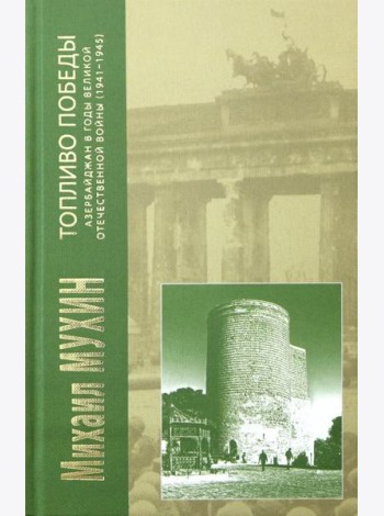 Топливо Победы: Азербайджан в годы Великой Отечественной войны (1941 - 1945 гг.)