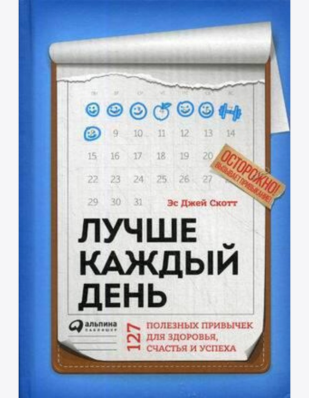 Лучше каждый день: 127 полезных привычек для здоровья, счастья и успеха