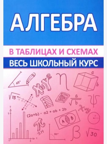 Алгебра. Весь школьный курс в таблицах и схемах