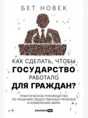 Как сделать, чтобы государство работало для граждан? Практическое руководство по решению общественных проблем и изменению мира