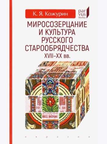Миросозерцание и культура русского старообрядчества XVII-XX вв.