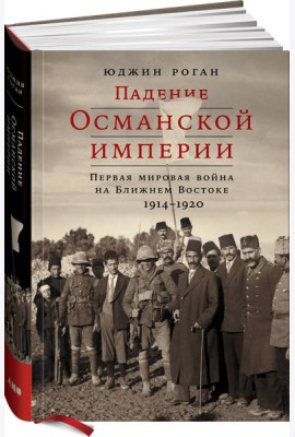 Падение Османской империи: Первая мировая война на Ближнем Востоке, 1914–1920
