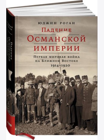 Падение Османской империи: Первая мировая война на Ближнем Востоке, 1914–1920