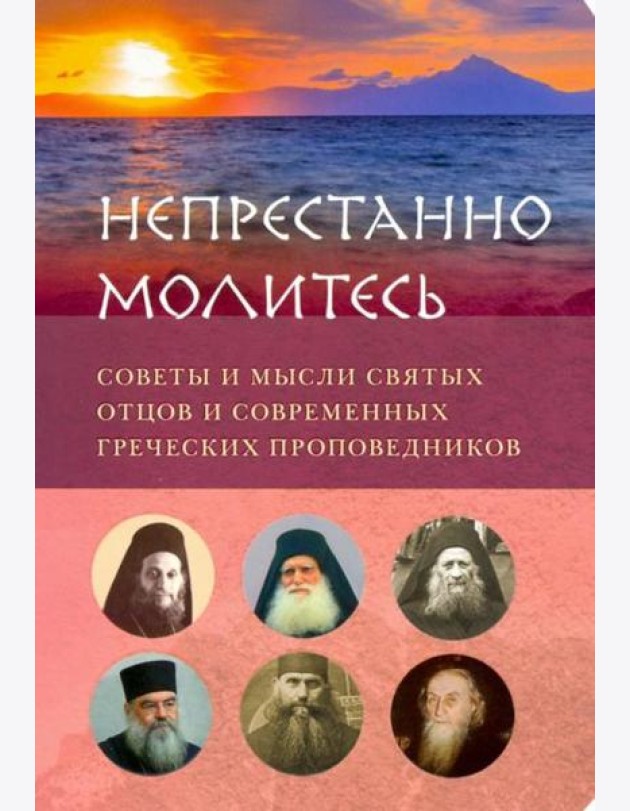 Непрестанно молитесь. Советы и мысли святых отцов и современных греческих проповедников