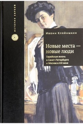 Новые места - новые люди. Еврейская жизнь в Санкт-Петербурге и Москве в XIX веке