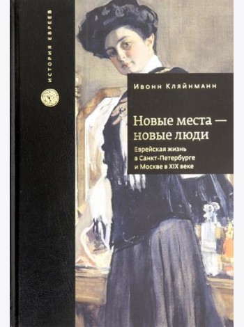 Новые места - новые люди. Еврейская жизнь в Санкт-Петербурге и Москве в XIX веке