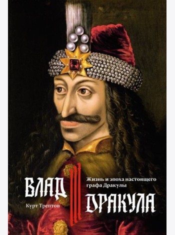 Влад III Дракула: Жизнь и эпоха настоящего графа Дракулы