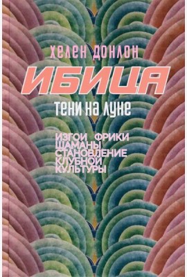 Ибица. Тени на луне. Изгои, фрики, шаманы и становление клубной культуры