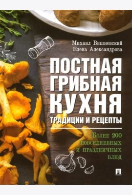 Постная грибная кухня.Трад.и рецеп.Более 200 блюд