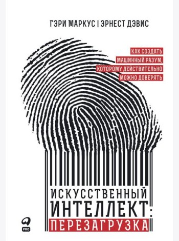 Искусственный интеллект: перезагрузка : Как создать машинный разум, которому действительно можно доверять