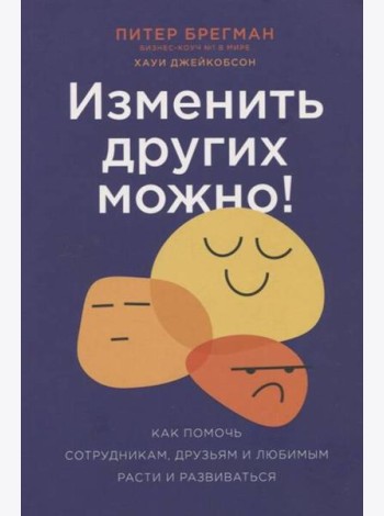 Изменить других можно! Как помочь сотрудникам, друзьям и любимым расти и развиваться