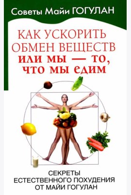 Как ускорить обмен веществ, или Мы - то, что мы едим. Секреты естественного похудения от Майи Гогулан